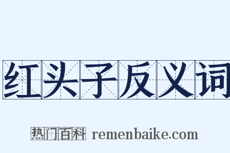 红头子反义词是什么意思的图片